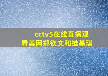 cctv5在线直播观看美网郑钦文和维基琪