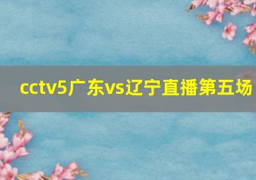 cctv5广东vs辽宁直播第五场