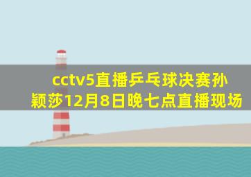 cctv5直播乒乓球决赛孙颖莎12月8日晚七点直播现场