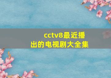 cctv8最近播出的电视剧大全集