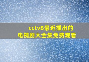 cctv8最近播出的电视剧大全集免费观看