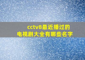 cctv8最近播过的电视剧大全有哪些名字