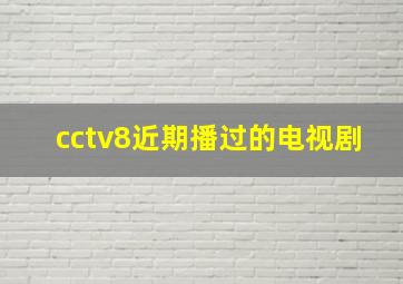 cctv8近期播过的电视剧