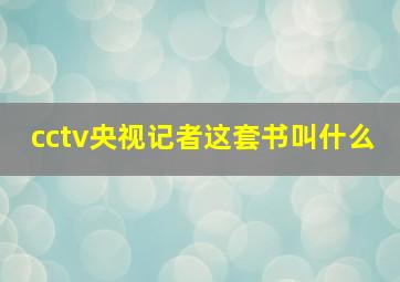 cctv央视记者这套书叫什么