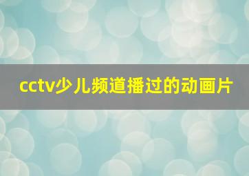 cctv少儿频道播过的动画片