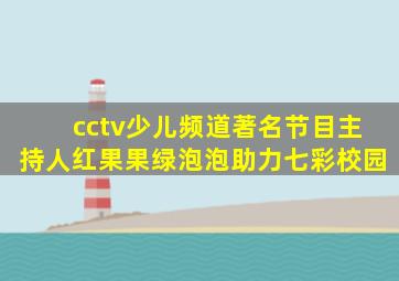 cctv少儿频道著名节目主持人红果果绿泡泡助力七彩校园