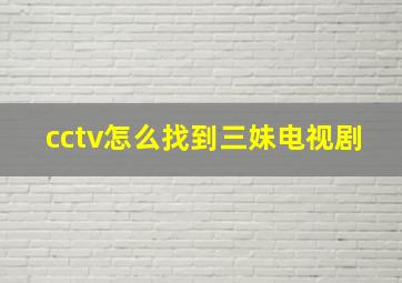 cctv怎么找到三妹电视剧