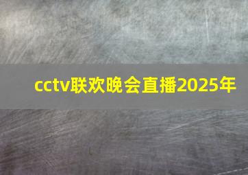 cctv联欢晚会直播2025年