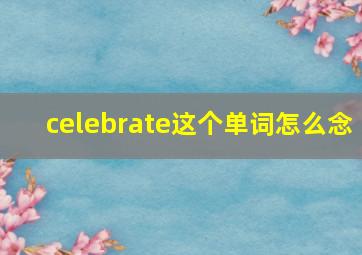 celebrate这个单词怎么念