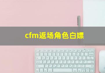 cfm返场角色白嫖