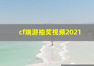 cf端游抽奖视频2021