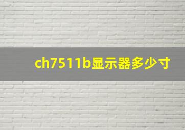 ch7511b显示器多少寸