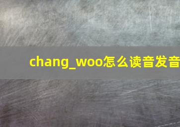 chang_woo怎么读音发音