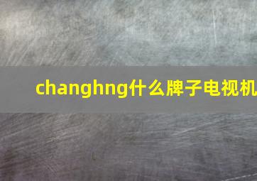 changhng什么牌子电视机