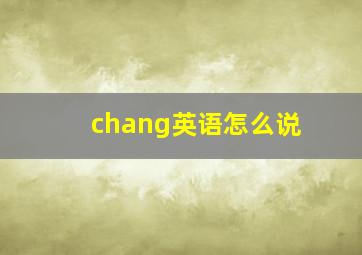 chang英语怎么说