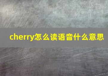 cherry怎么读语音什么意思