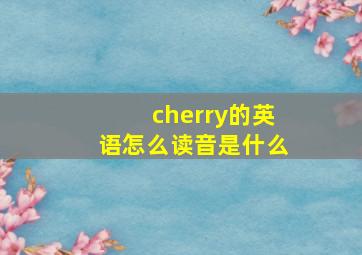 cherry的英语怎么读音是什么