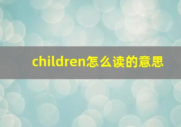 children怎么读的意思