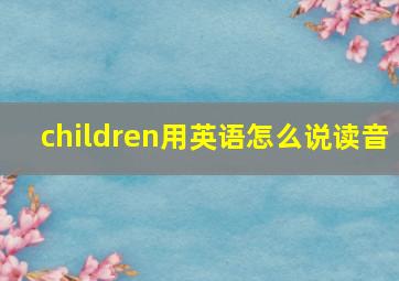 children用英语怎么说读音