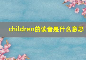 children的读音是什么意思