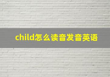 child怎么读音发音英语