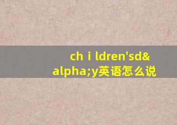 chⅰldren'sdαy英语怎么说