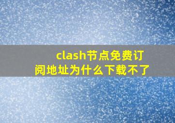 clash节点免费订阅地址为什么下载不了