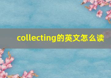 collecting的英文怎么读