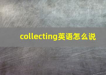 collecting英语怎么说