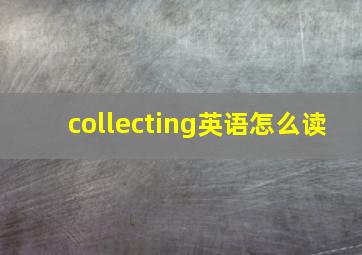 collecting英语怎么读