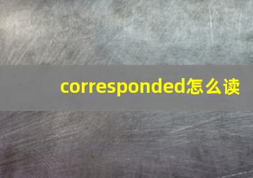 corresponded怎么读