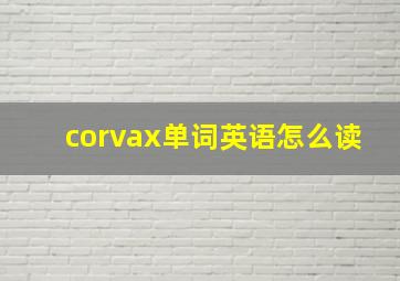 corvax单词英语怎么读