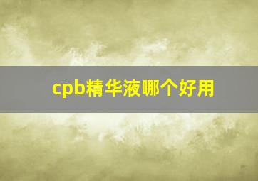 cpb精华液哪个好用