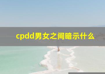 cpdd男女之间暗示什么