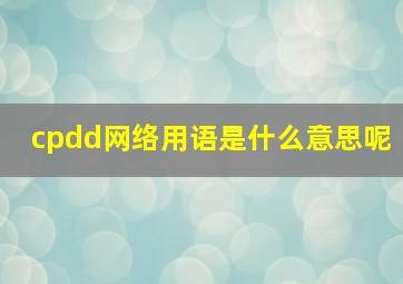 cpdd网络用语是什么意思呢