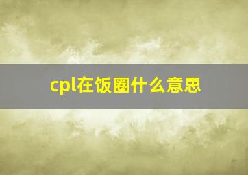 cpl在饭圈什么意思