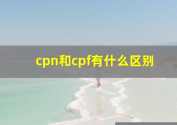 cpn和cpf有什么区别