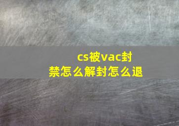 cs被vac封禁怎么解封怎么退