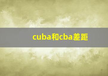 cuba和cba差距