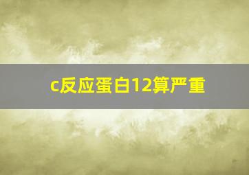 c反应蛋白12算严重