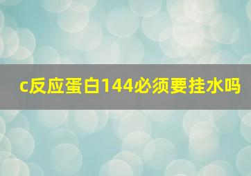 c反应蛋白144必须要挂水吗