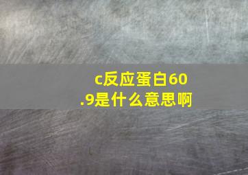 c反应蛋白60.9是什么意思啊