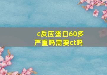 c反应蛋白60多严重吗需要ct吗