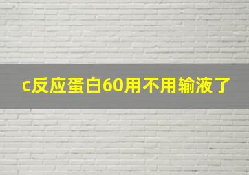 c反应蛋白60用不用输液了