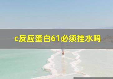 c反应蛋白61必须挂水吗