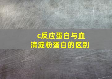 c反应蛋白与血清淀粉蛋白的区别