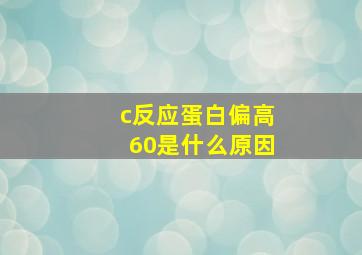 c反应蛋白偏高60是什么原因