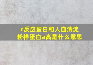 c反应蛋白和人血清淀粉样蛋白a高是什么意思