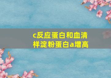 c反应蛋白和血清样淀粉蛋白a增高