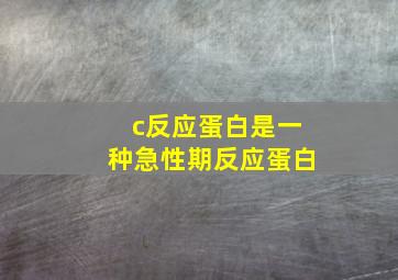 c反应蛋白是一种急性期反应蛋白